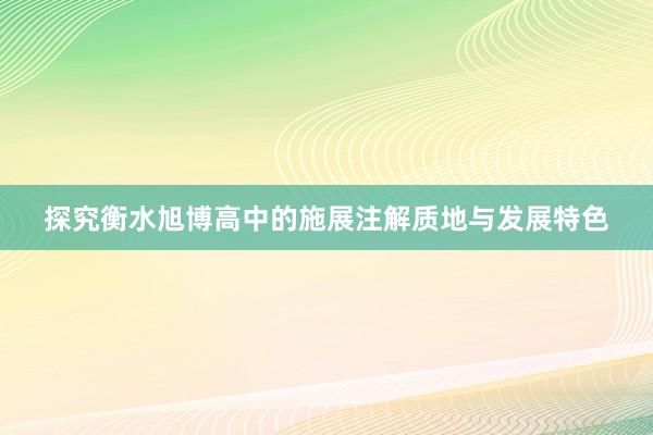 探究衡水旭博高中的施展注解质地与发展特色