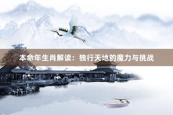本命年生肖解读：独行天地的魔力与挑战